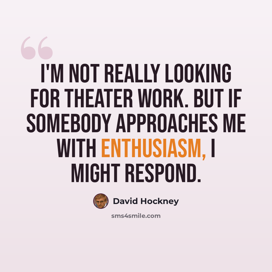 “I'm not really looking for theater work. But if somebody approaches me with enthusiasm, I might respond.” quote by David Hockney
