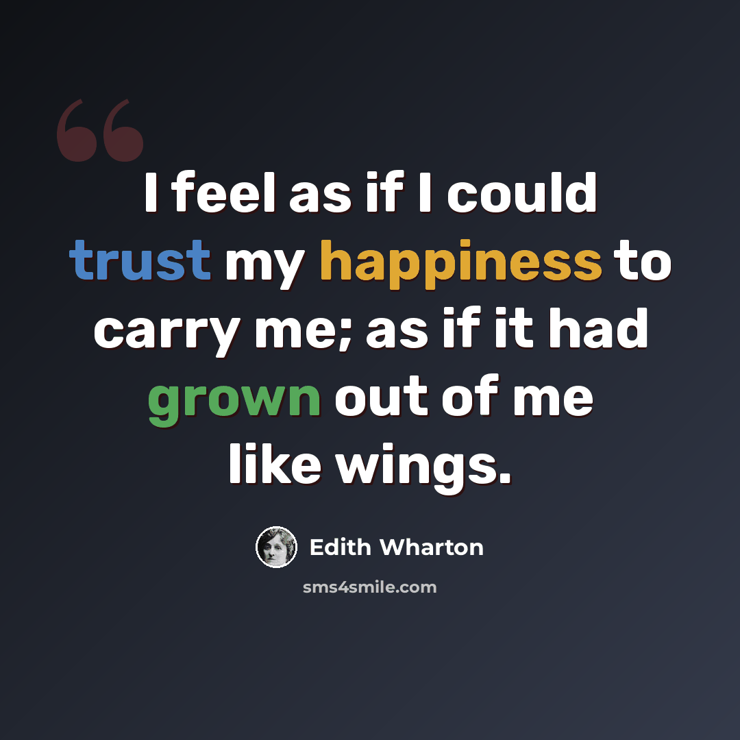 “I feel as if I could trust my happiness to carry me; as if it had grown out of me like wings.” quote by Edith Wharton