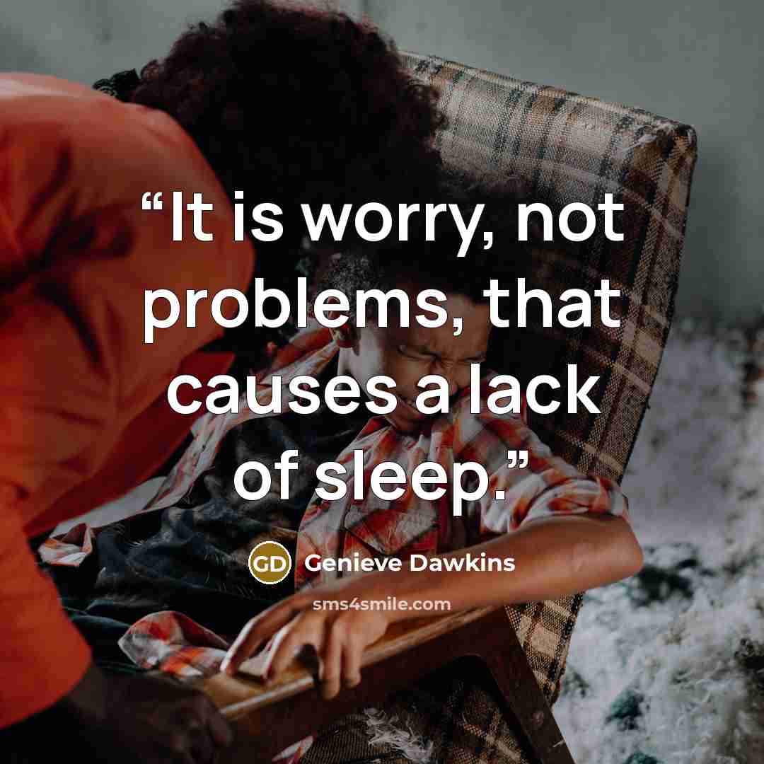 “It is worry, not problems, that causes a lack of sleep.” quote by Genieve Dawkins