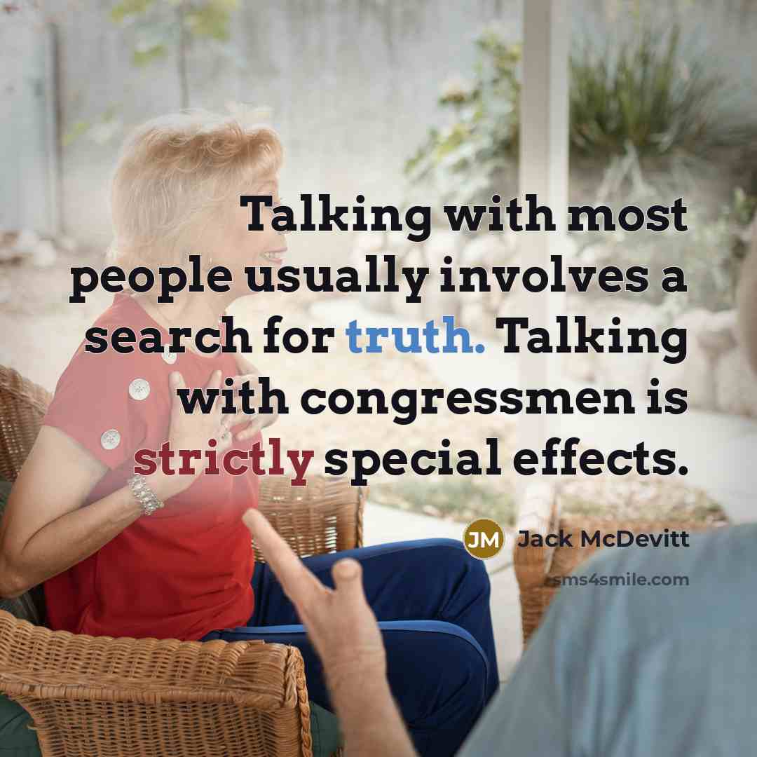 “Talking with most people usually involves a search for truth. Talking with congressmen is strictly special effects.” quote by Jack McDevitt