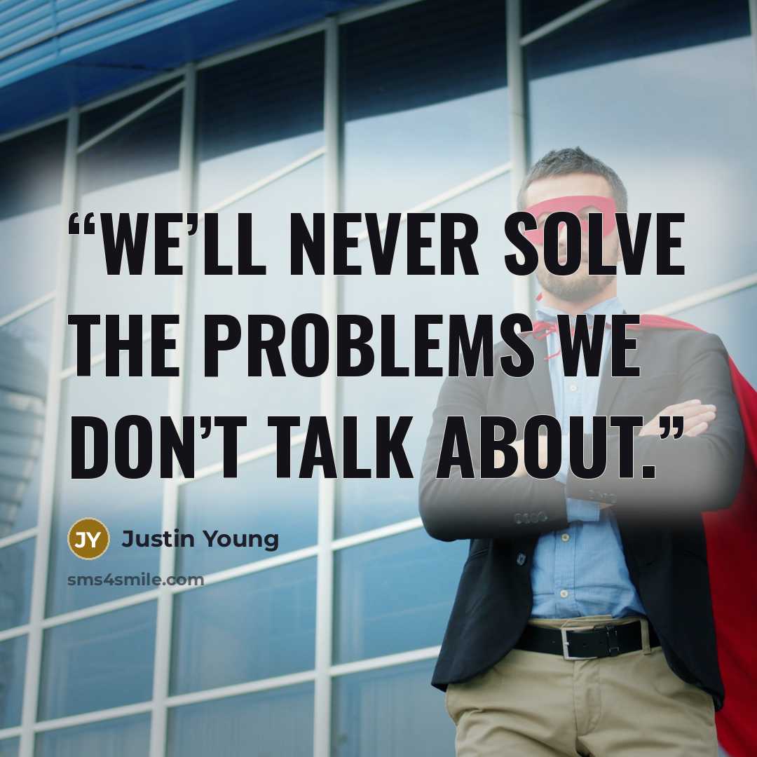 “We’ll never solve the problems we don’t talk about.” quote by Justin Young