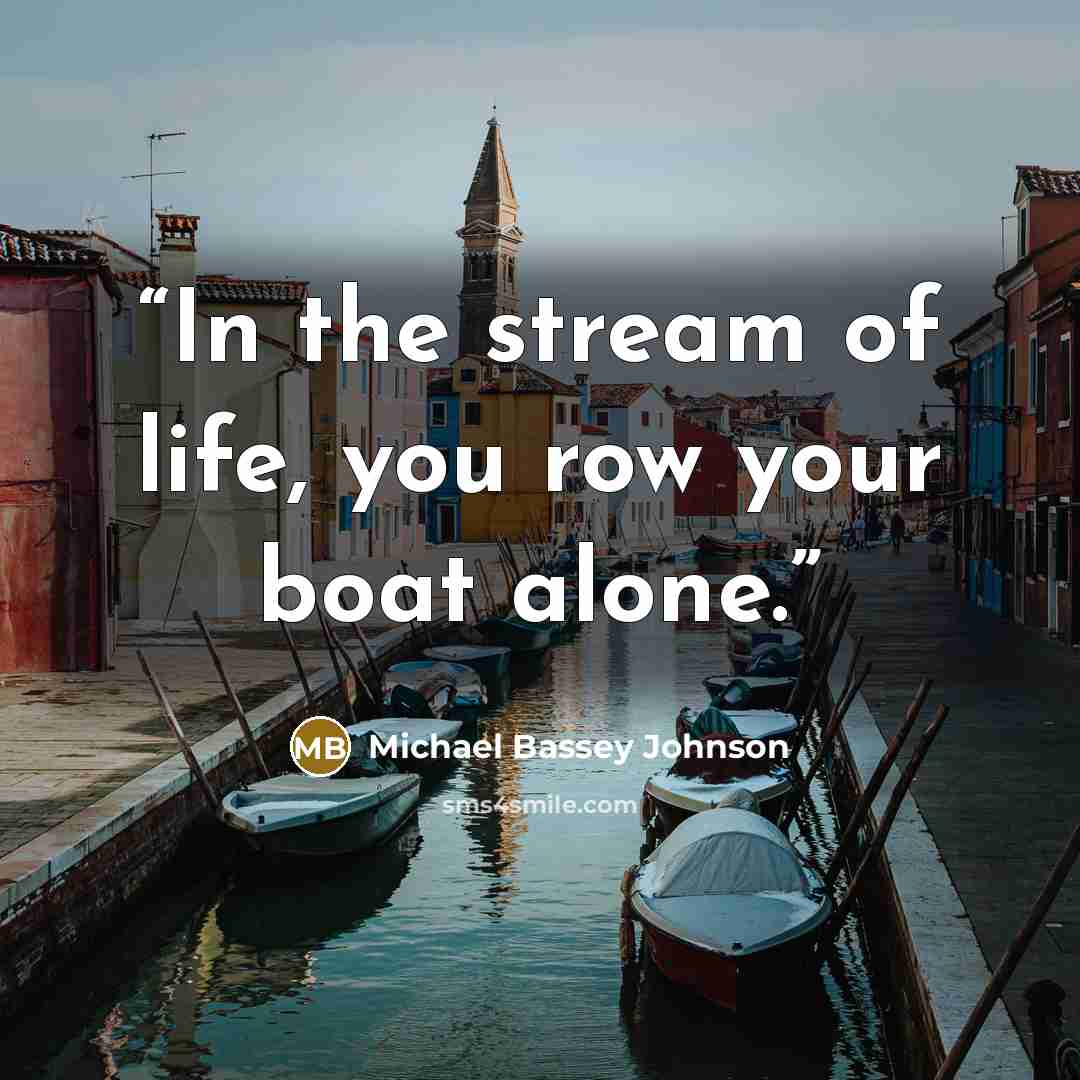 “In the stream of life, you row your boat alone.” quote by Michael Bassey Johnson