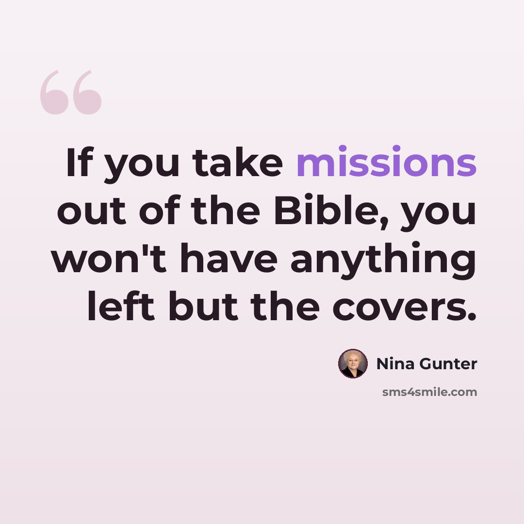 “If you take missions out of the Bible, you won't have anything left but the covers.” quote by Nina Gunter