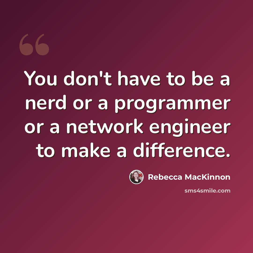 “You don't have to be a nerd or a programmer or a network engineer to make a difference.” quote by Rebecca MacKinnon