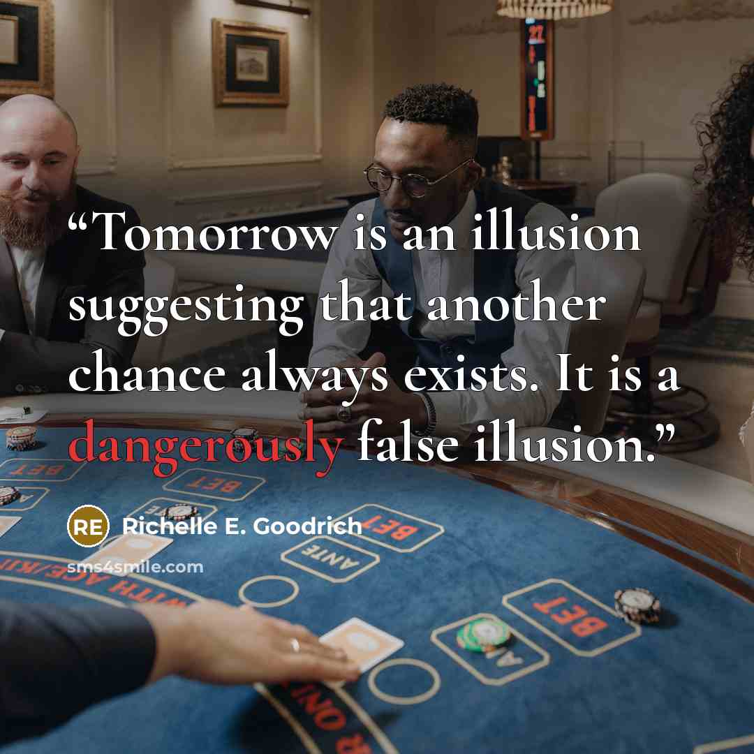 “Tomorrow is an illusion suggesting that another chance always exists. It is a dangerously false illusion.” quote by Richelle E. Goodrich