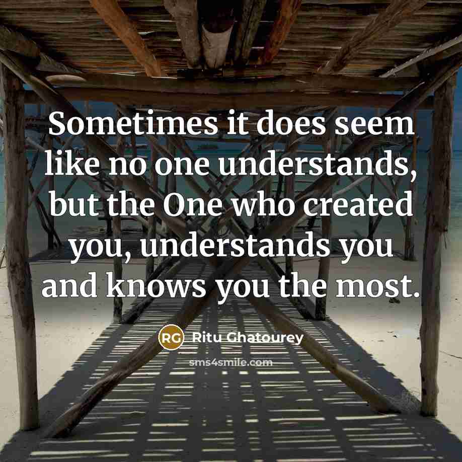 “Sometimes it does seem like no one understands, but the One who created you, understands you and knows you the most.” quote by Ritu Ghatourey
