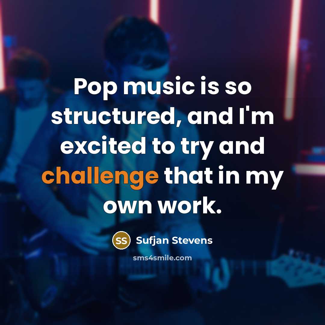 “Pop music is so structured, and I'm excited to try and challenge that in my own work.” quote by Sufjan Stevens