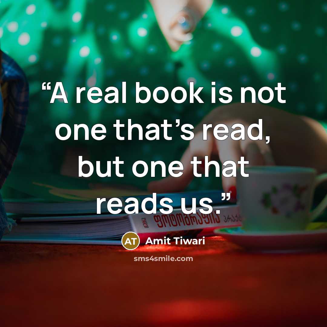 “A real book is not one that’s read, but one that reads us.” quote by Amit Tiwari