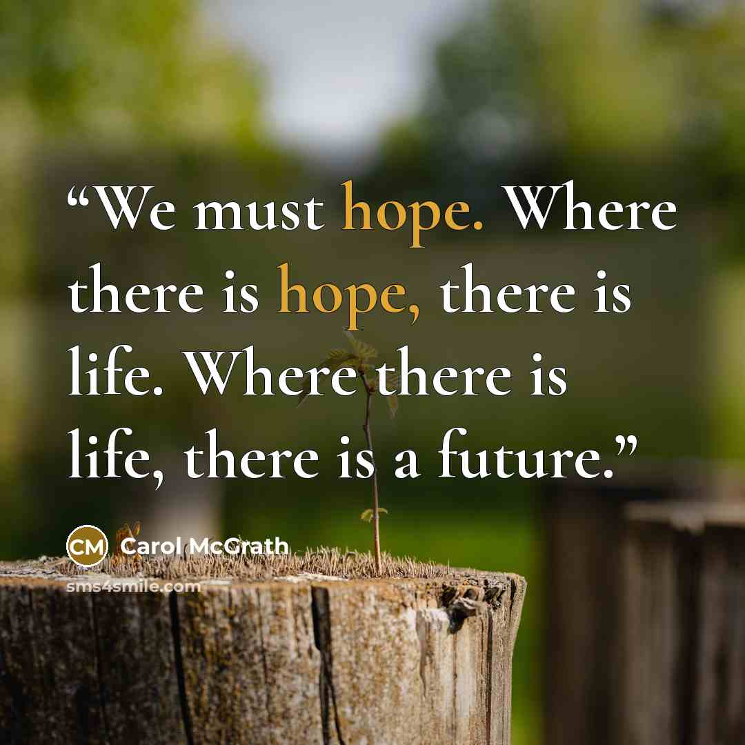 “We must hope. Where there is hope, there is life. Where there is life, there is a future.” quote by Carol McGrath