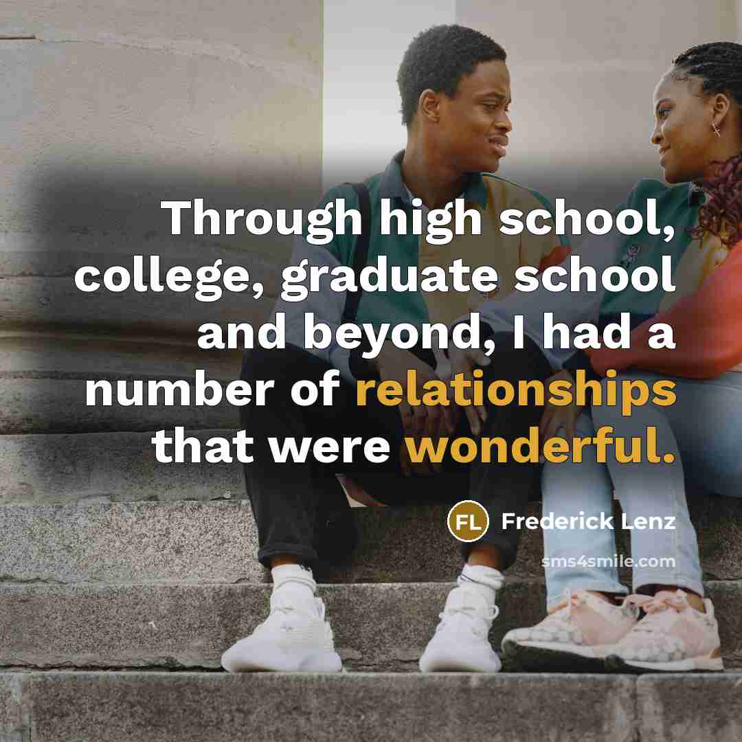 “Through high school, college, graduate school and beyond, I had a number of relationships that were wonderful.” quote by Frederick Lenz