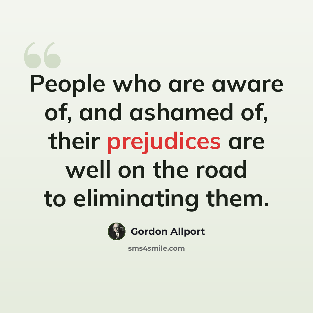 “People who are aware of, and ashamed of, their prejudices are well on the road to eliminating them.” quote by Gordon Allport
