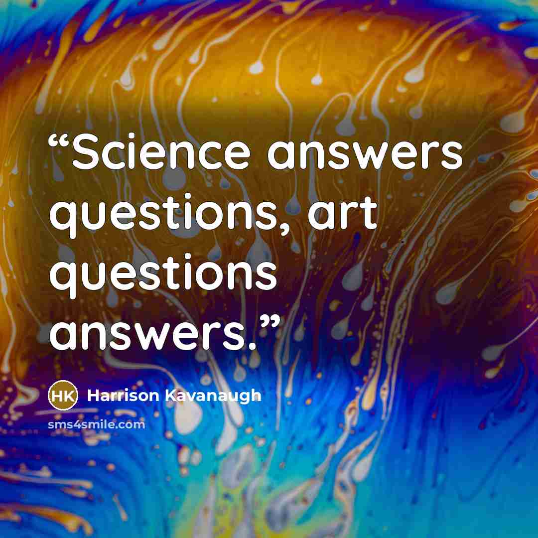 “Science answers questions, art questions answers.” quote by Harrison Kavanaugh