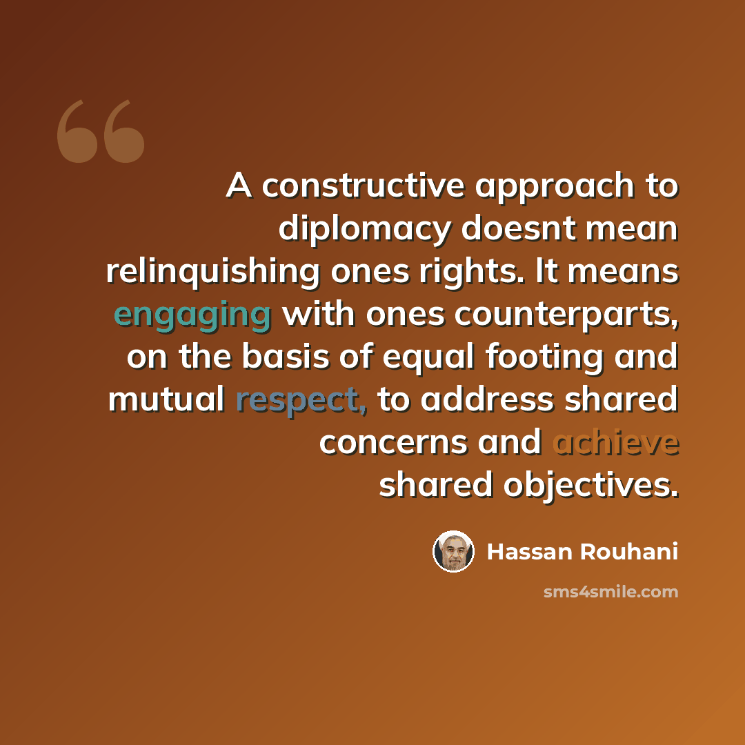 “A constructive approach to diplomacy doesnt mean relinquishing ones rights. It means engaging with ones counterparts, on the basis of equal footing and mutual respect, to address shared concerns and achieve shared objectives.” quote by Hassan Rouhani
