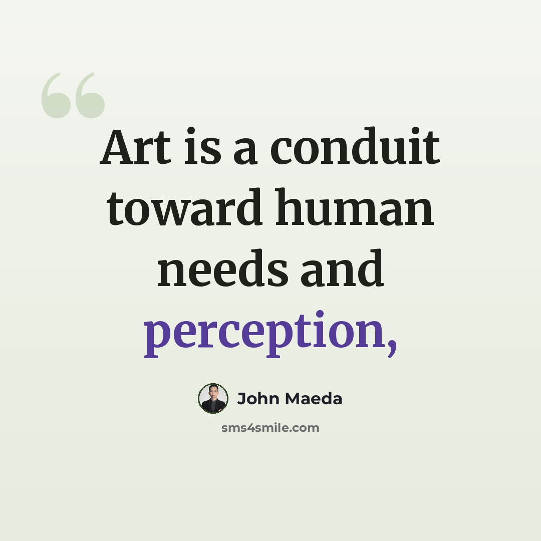 “Art is a conduit toward human needs and perception,” quote by John Maeda