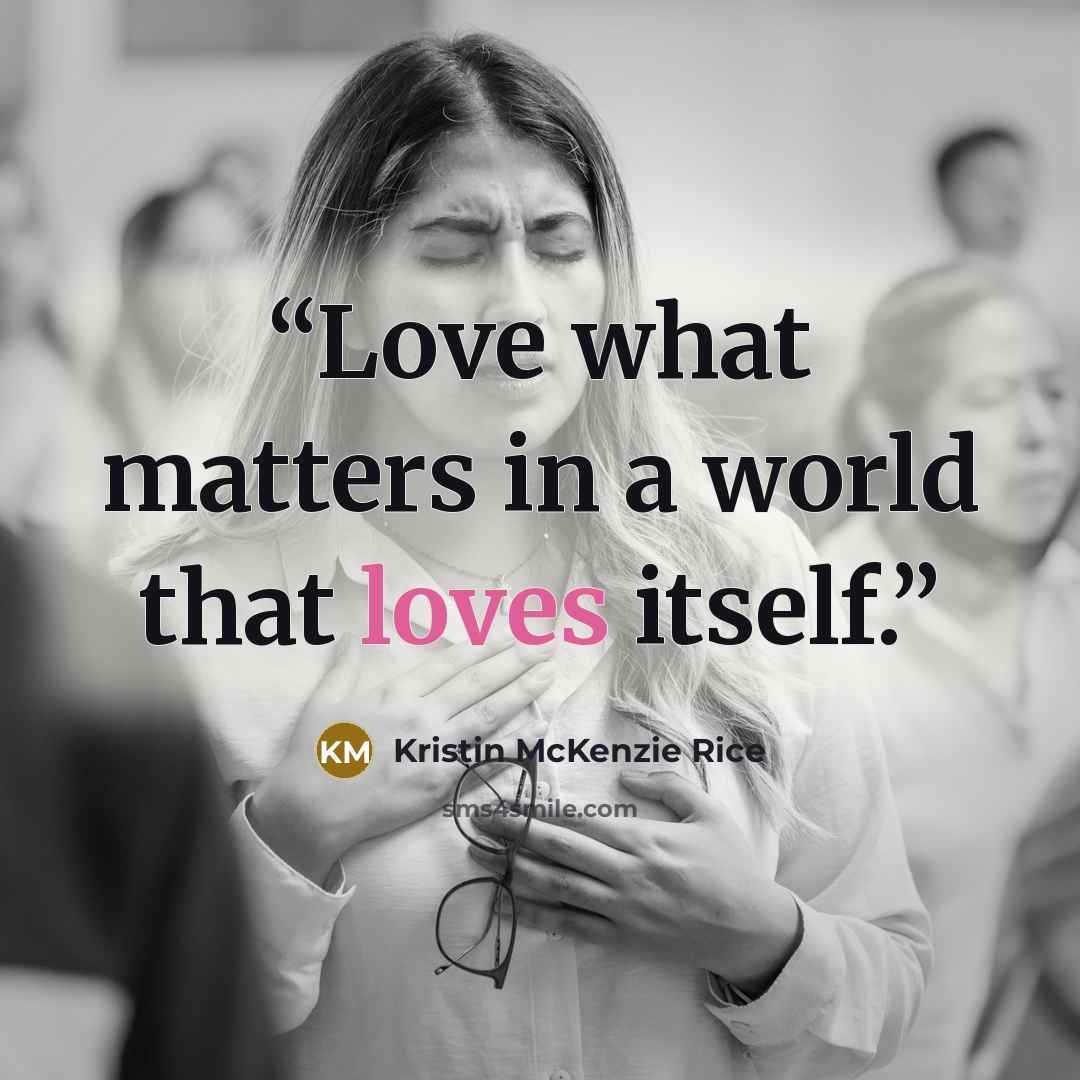 “Love what matters in a world that loves itself.” quote by Kristin McKenzie Rice