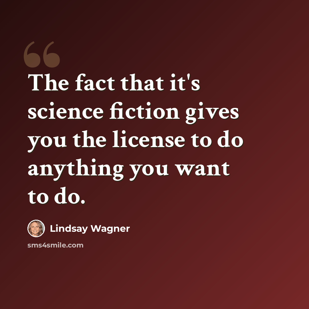 “The fact that it's science fiction gives you the license to do anything you want to do.” quote by Lindsay Wagner