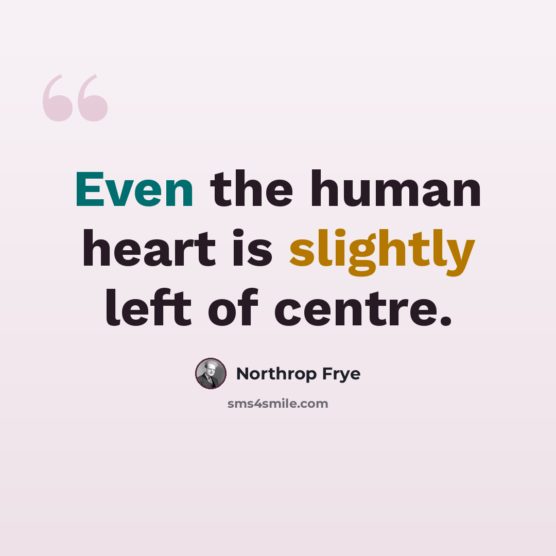 “Even the human heart is slightly left of centre.” quote by Northrop Frye