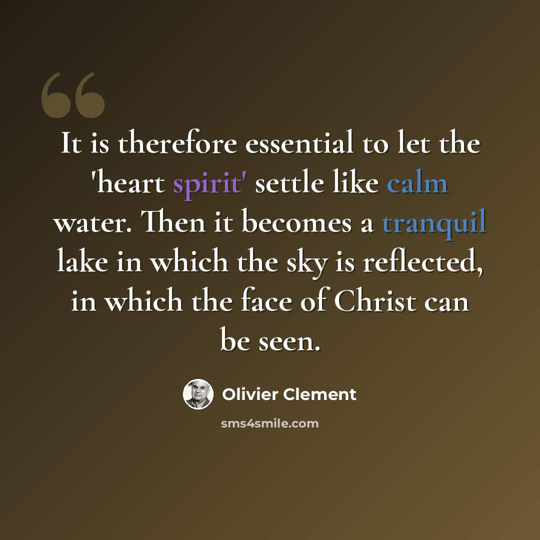 “It is therefore essential to let the 'heart spirit' settle like calm water. Then it becomes a tranquil lake in which the sky is reflected, in which the face of Christ can be seen.” quote by Olivier Clement