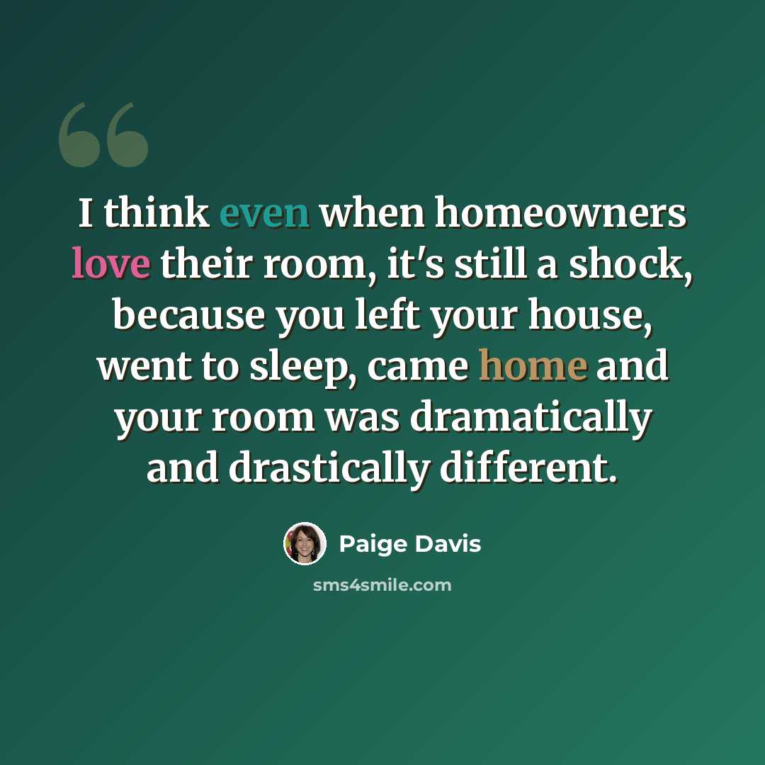 “I think even when homeowners love their room, it's still a shock, because you left your house, went to sleep, came home and your room was dramatically and drastically different.” quote by Paige Davis