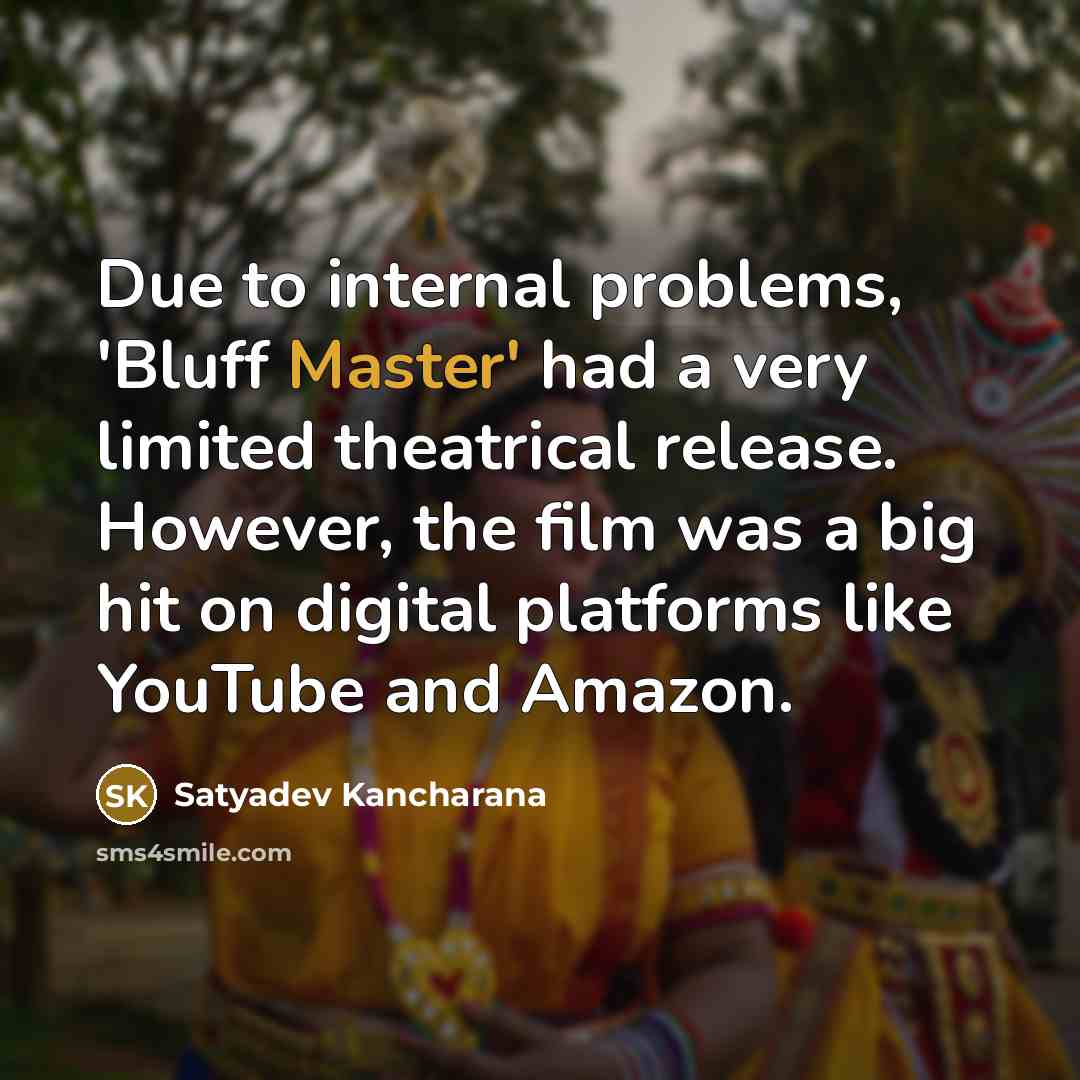 “Due to internal problems, 'Bluff Master' had a very limited theatrical release. However, the film was a big hit on digital platforms like YouTube and Amazon.” quote by Satyadev Kancharana