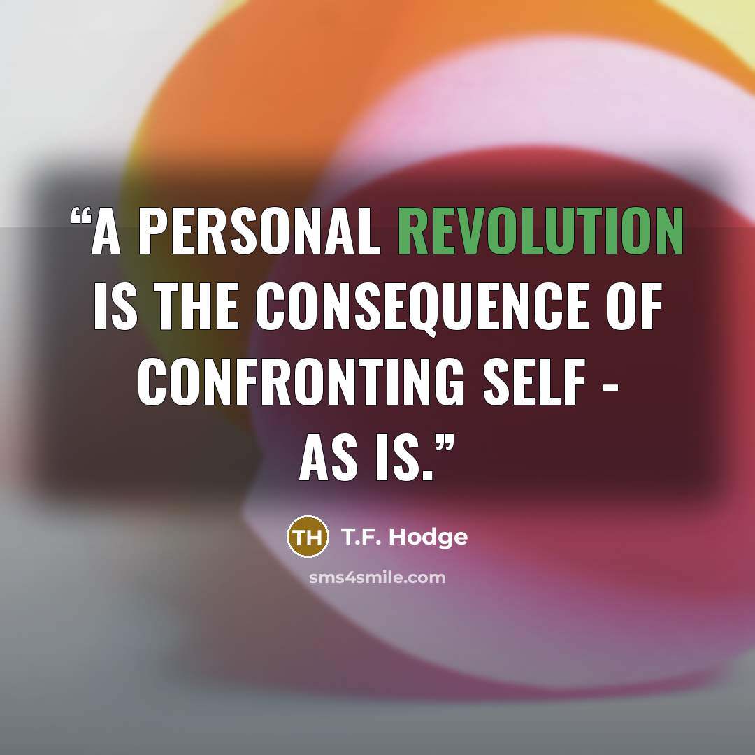 “A personal revolution is the consequence of confronting self - as is.” quote by T.F. Hodge