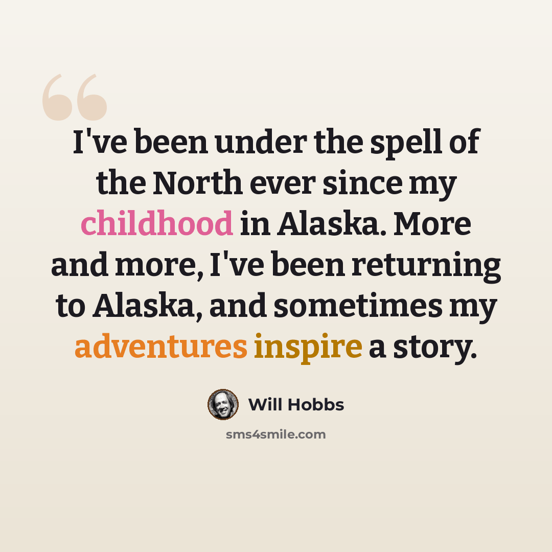 “I've been under the spell of the North ever since my childhood in Alaska. More and more, I've been returning to Alaska, and sometimes my adventures inspire a story.” quote by Will Hobbs
