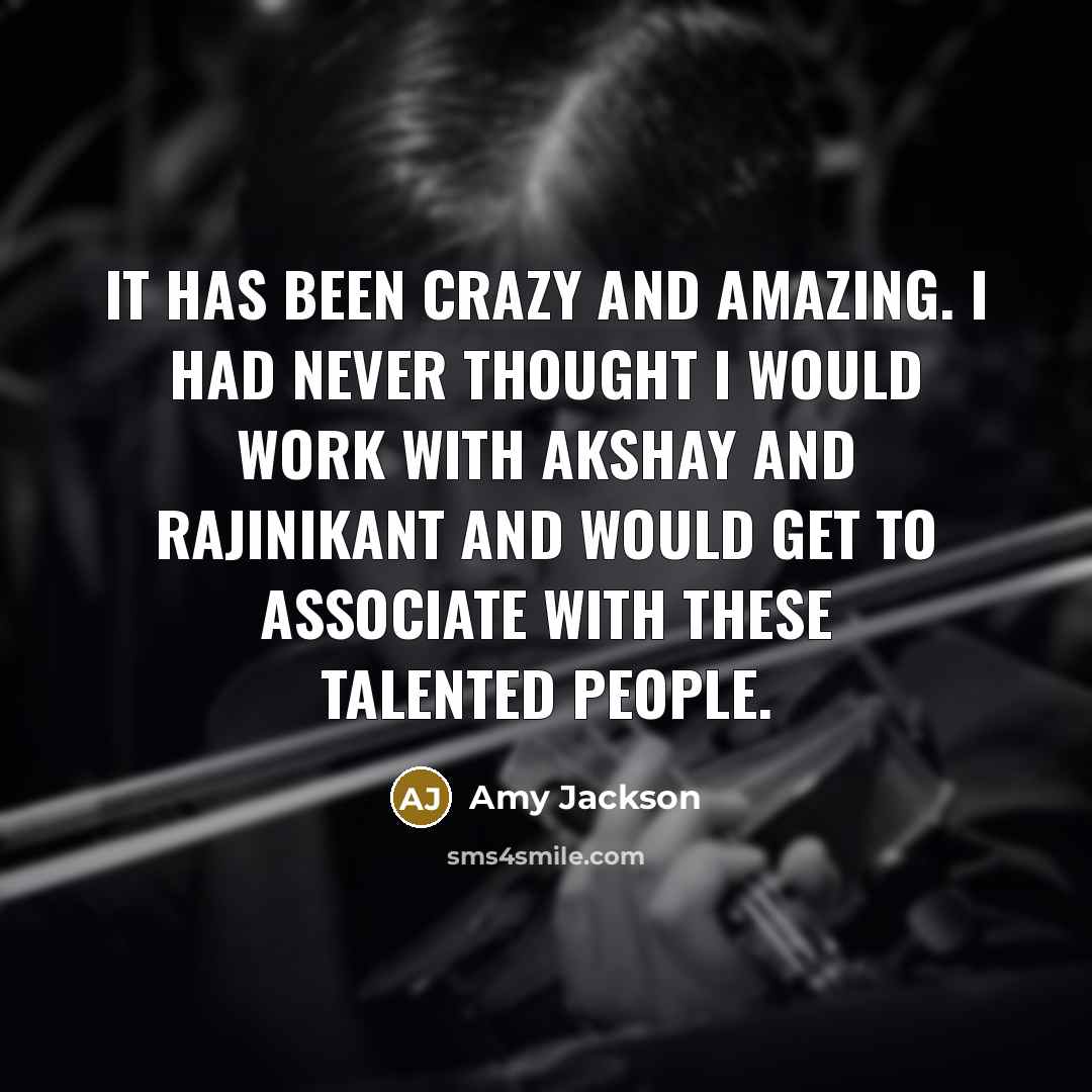 “It has been crazy and amazing. I had never thought I would work with Akshay and Rajinikant and would get to associate with these talented people.” quote by Amy Jackson