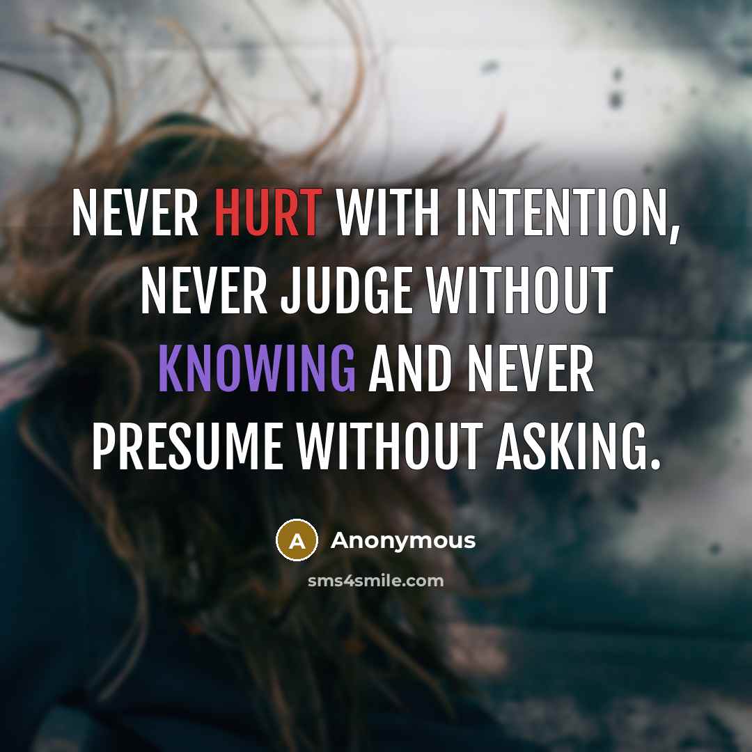 “Never hurt with intention, never judge without knowing and never presume without asking.” quote by Anonymous