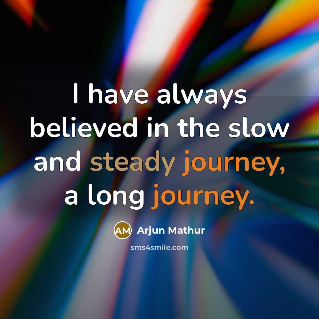 “I have always believed in the slow and steady journey, a long journey.” quote by Arjun Mathur
