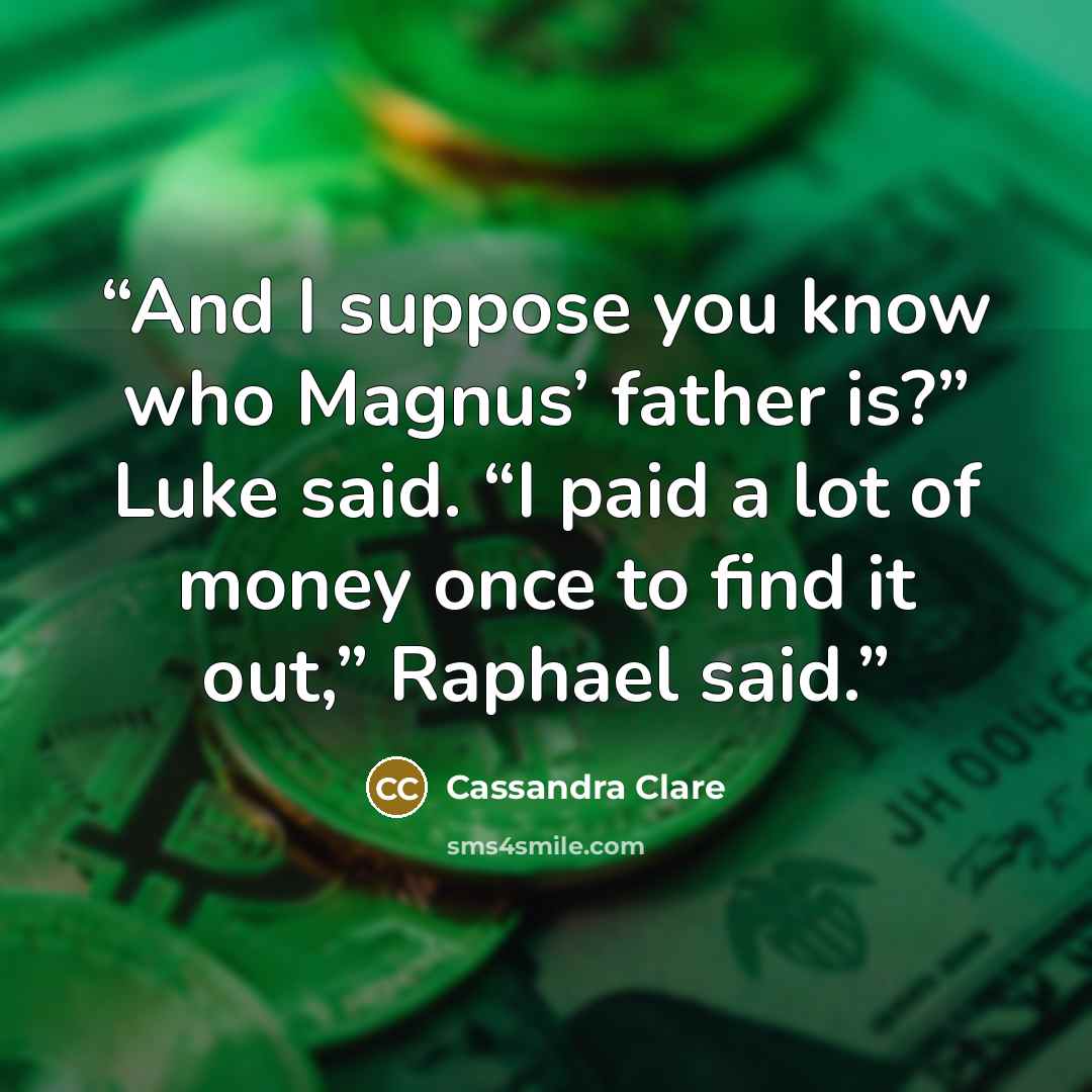 “And I suppose you know who Magnus’ father is?” Luke said. “I paid a lot of money once to find it out,” Raphael said.” quote by Cassandra Clare