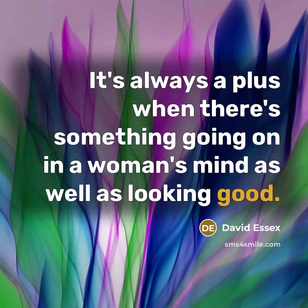 “It's always a plus when there's something going on in a woman's mind as well as looking good.” quote by David Essex