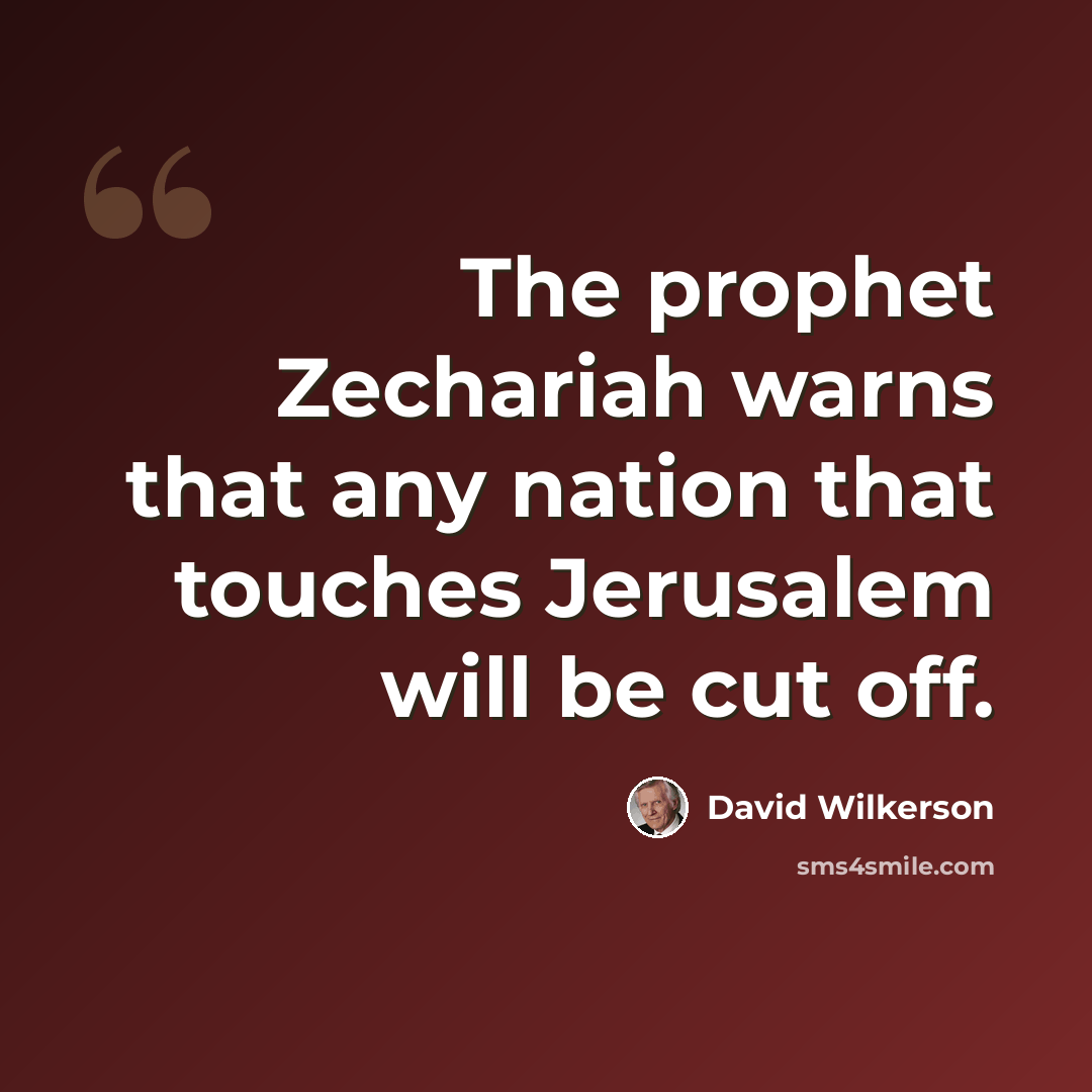 “The prophet Zechariah warns that any nation that touches Jerusalem will be cut off.” quote by David Wilkerson