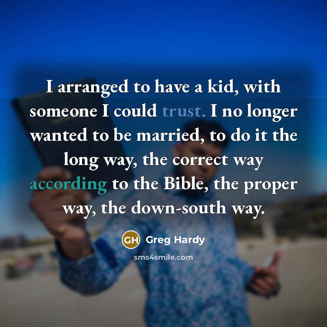 “I arranged to have a kid, with someone I could trust. I no longer wanted to be married, to do it the long way, the correct way according to the Bible, the proper way, the down-south way.” quote by Greg Hardy