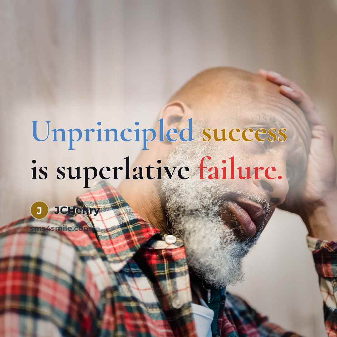 “Unprincipled success is superlative failure.” quote by JCHenry