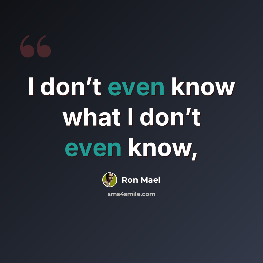 “I don’t even know what I don’t even know,” quote by Ron Mael