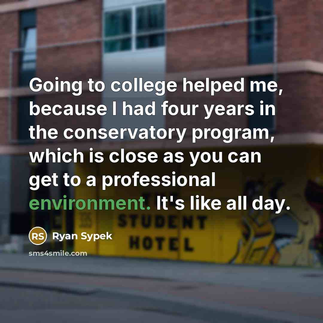“Going to college helped me, because I had four years in the conservatory program, which is close as you can get to a professional environment. It's like all day.” quote by Ryan Sypek