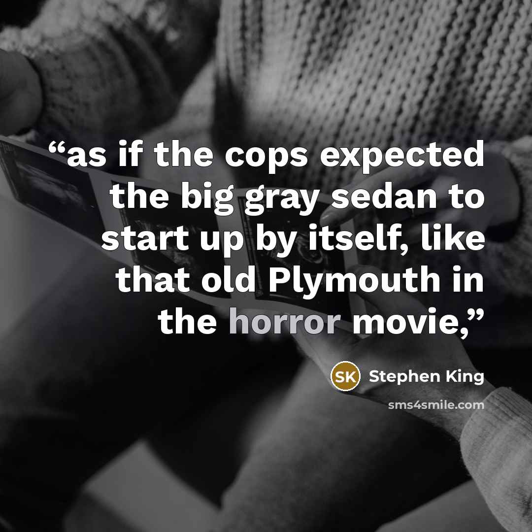 “as if the cops expected the big gray sedan to start up by itself, like that old Plymouth in the horror movie,” quote by Stephen King