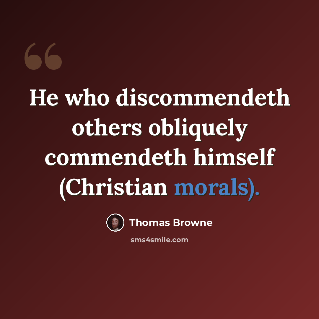 “He who discommendeth others obliquely commendeth himself (Christian morals).” quote by Thomas Browne