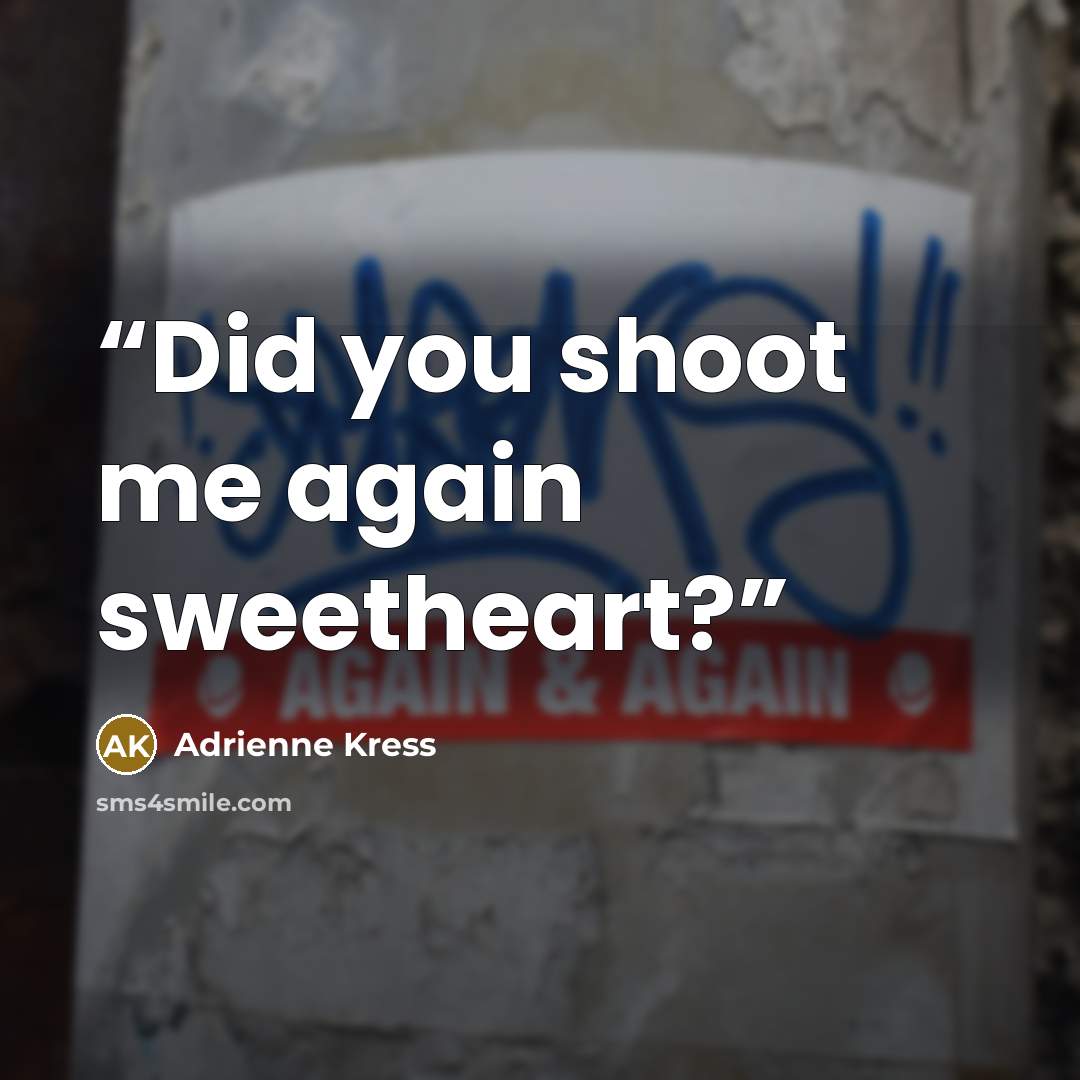 “Did you shoot me again sweetheart?” quote by Adrienne Kress