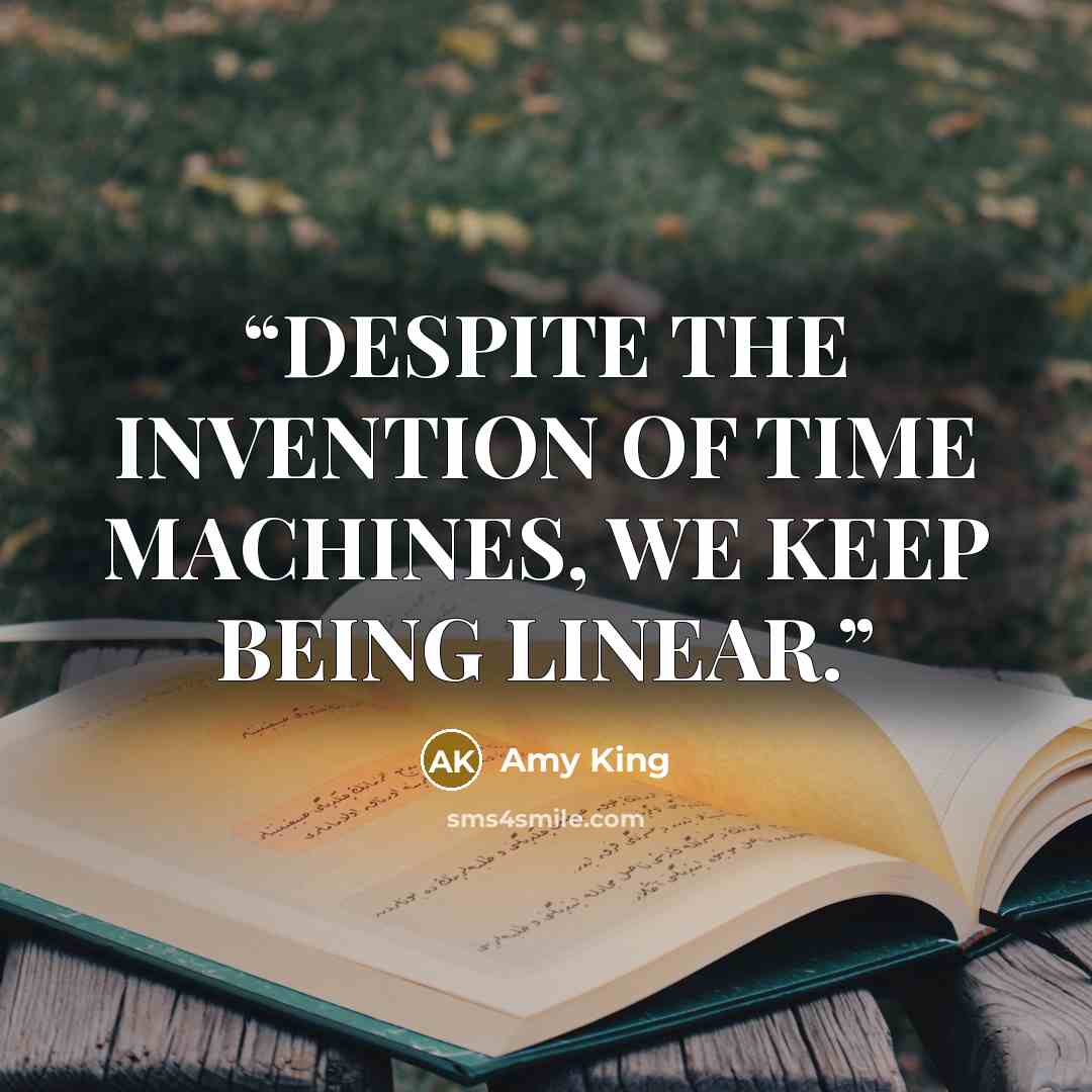 “DESPITE THE INVENTION OF TIME MACHINES, WE KEEP BEING LINEAR.” quote by Amy King
