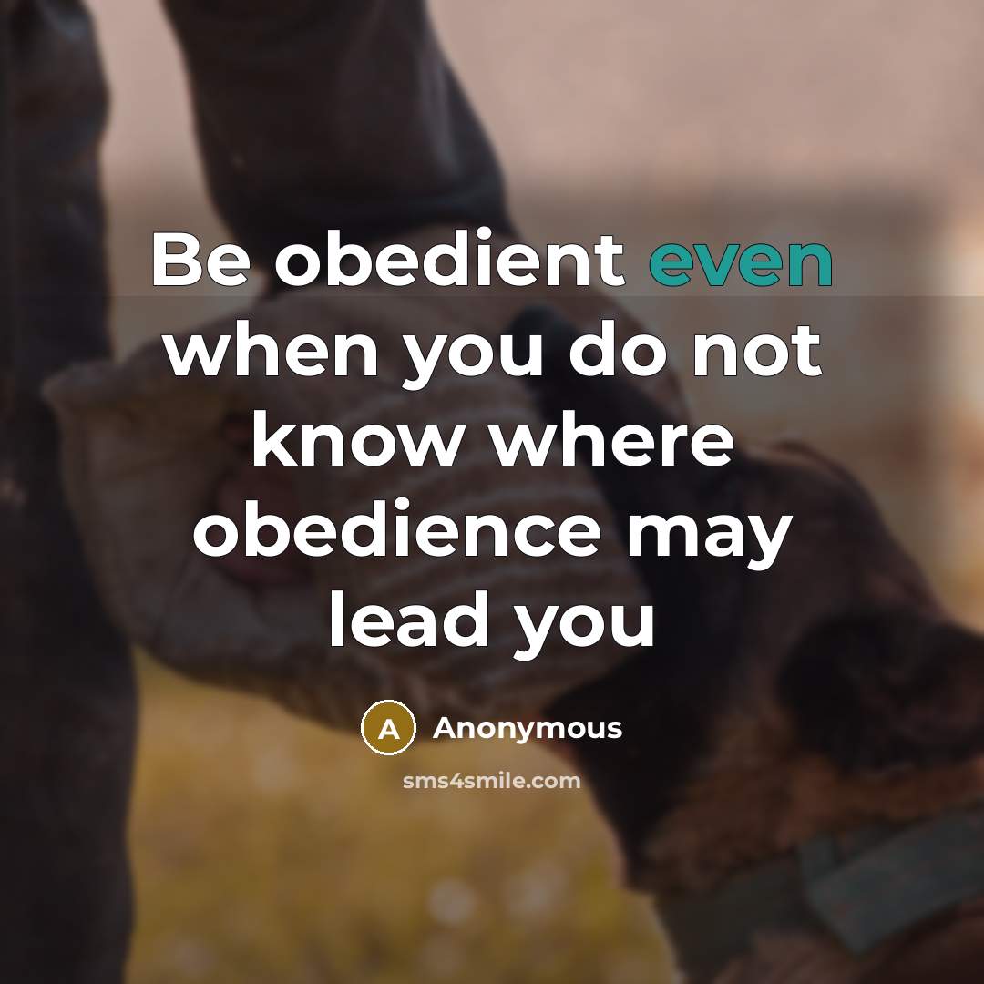 “Be obedient even when you do not know where obedience may lead you” quote by Anonymous