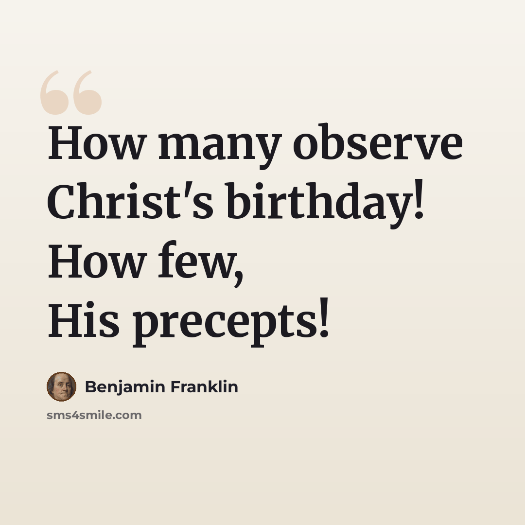 “How many observe Christ's birthday! How few, His precepts!” quote by Benjamin Franklin