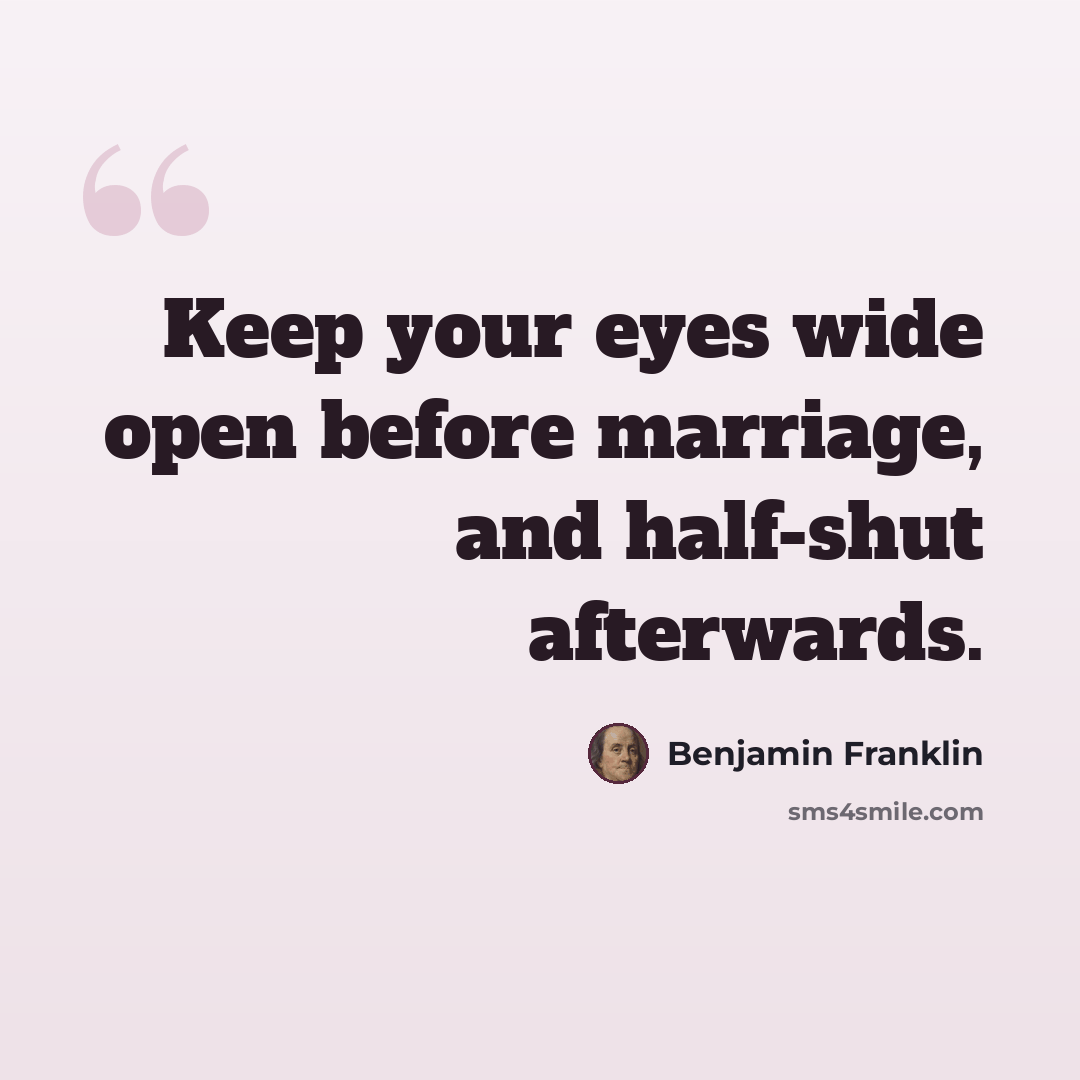 “Keep your eyes wide open before marriage, and half-shut afterwards.” quote by Benjamin Franklin