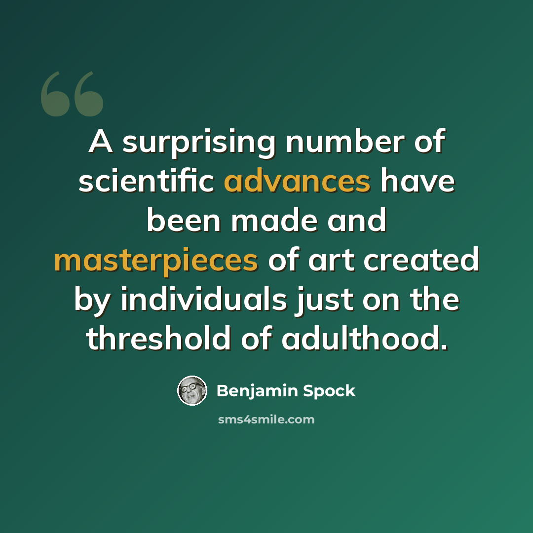 “A surprising number of scientific advances have been made and masterpieces of art created by individuals just on the threshold of adulthood.” quote by Benjamin Spock
