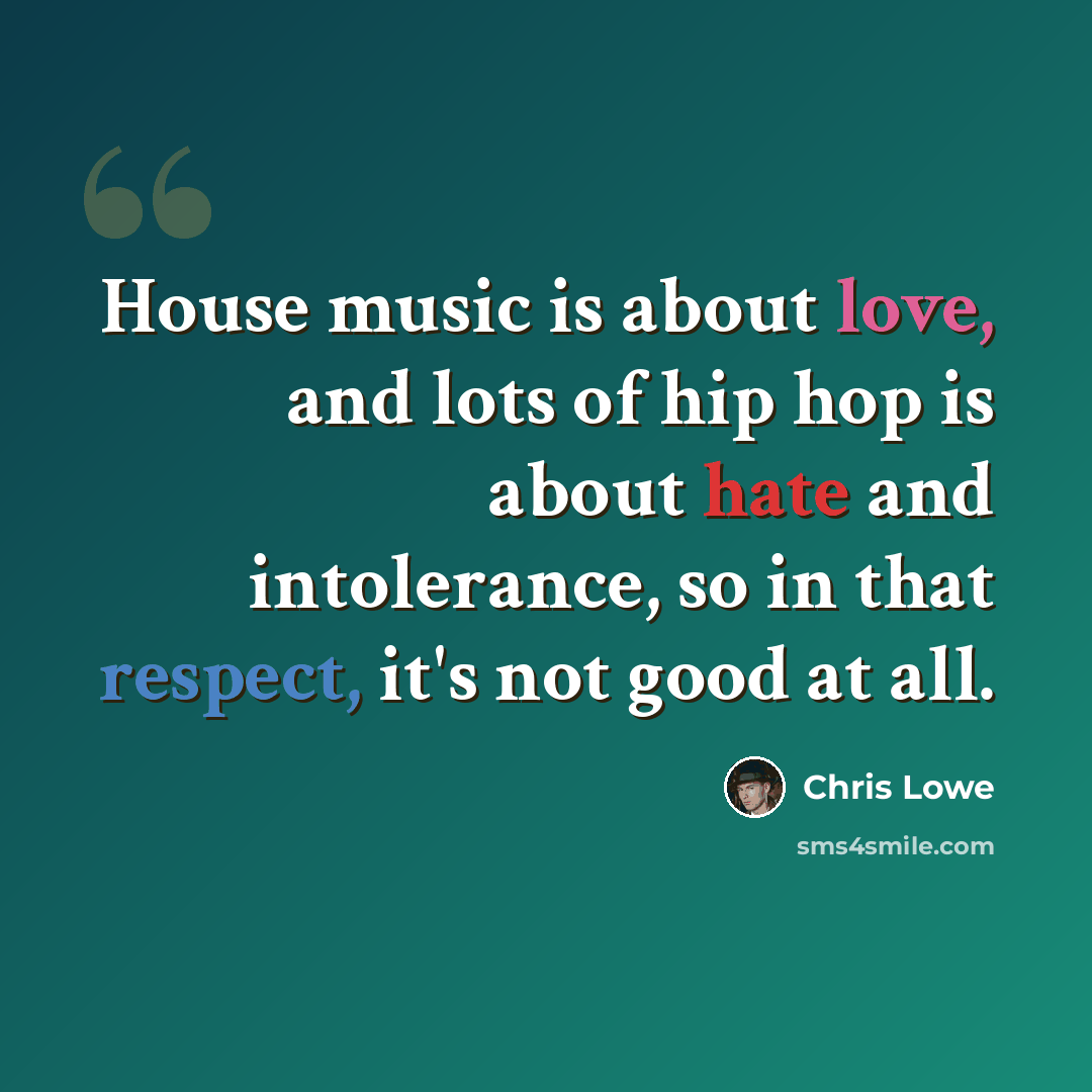“House music is about love, and lots of hip hop is about hate and intolerance, so in that respect, it's not good at all.” quote by Chris Lowe