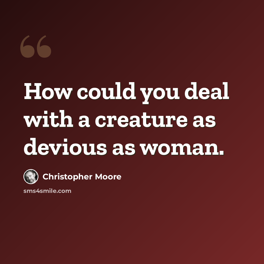 “How could you deal with a creature as devious as woman.” quote by Christopher Moore