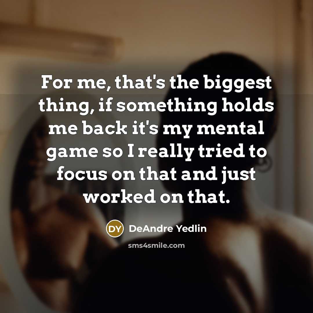 “For me, that's the biggest thing, if something holds me back it's my mental game so I really tried to focus on that and just worked on that.” quote by DeAndre Yedlin