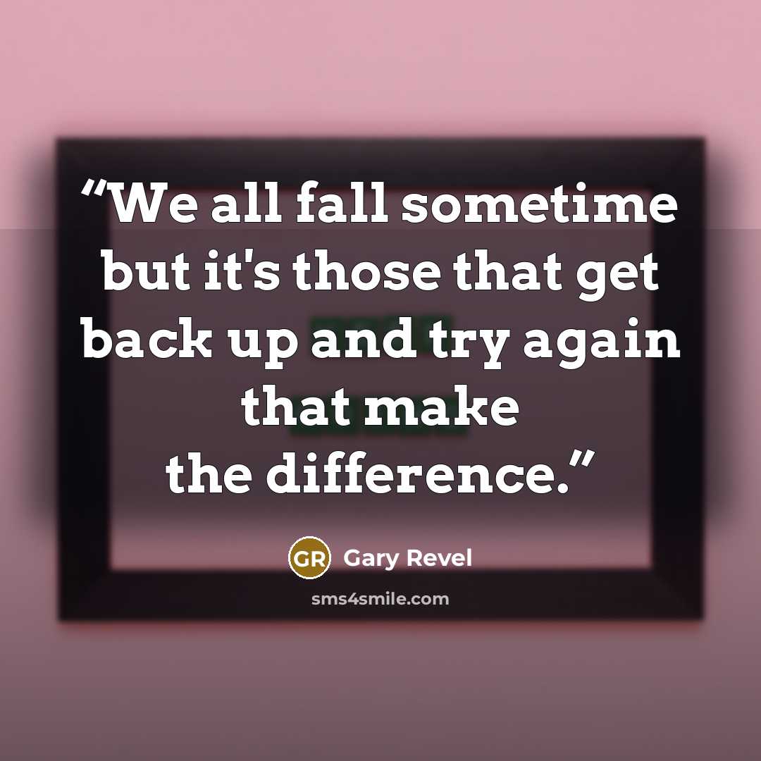 “We all fall sometime but it's those that get back up and try again that make the difference.” quote by Gary Revel