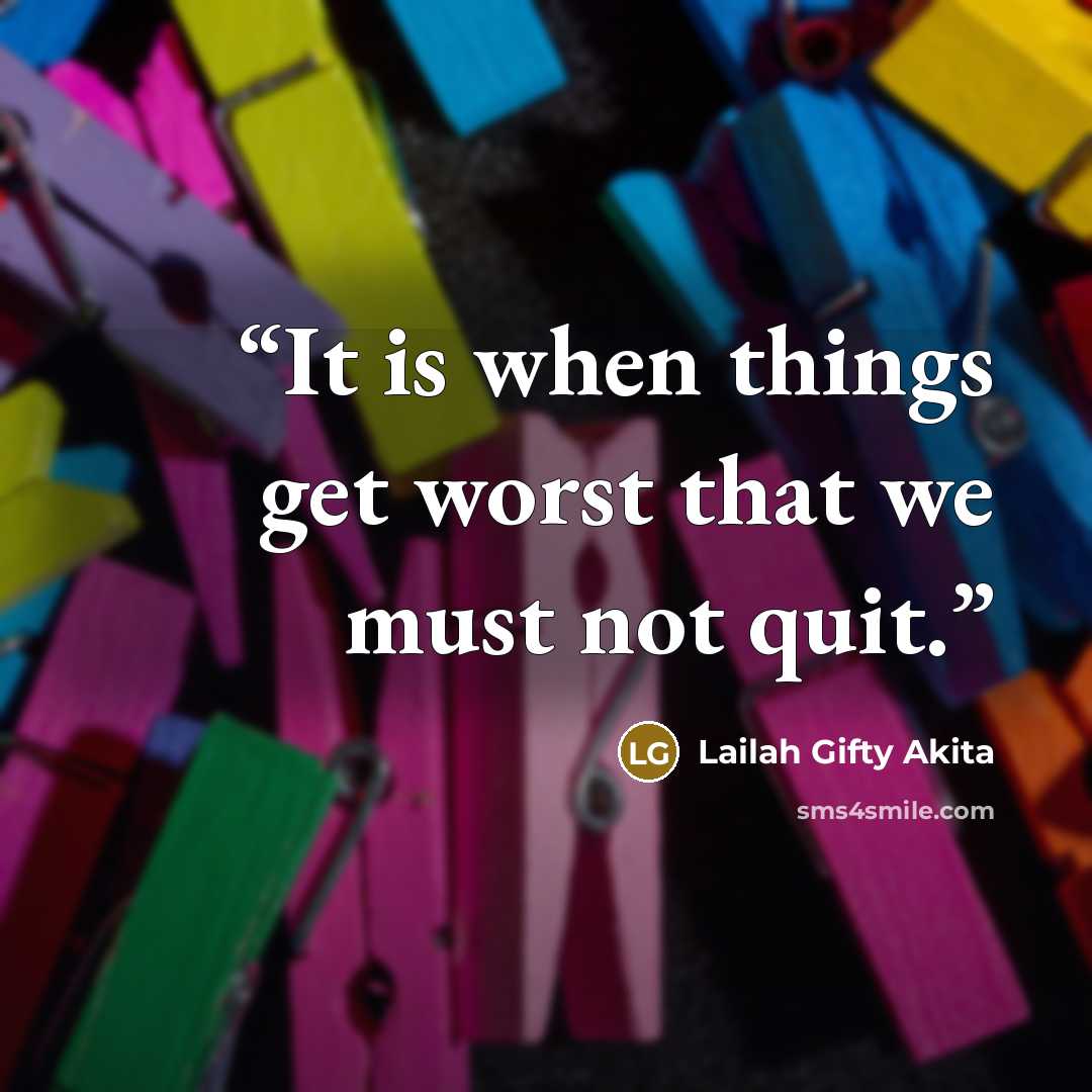 “It is when things get worst that we must not quit.” quote by Lailah Gifty Akita