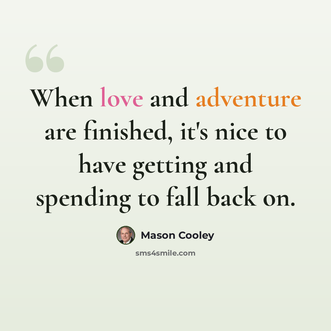 “When love and adventure are finished, it's nice to have getting and spending to fall back on.” quote by Mason Cooley